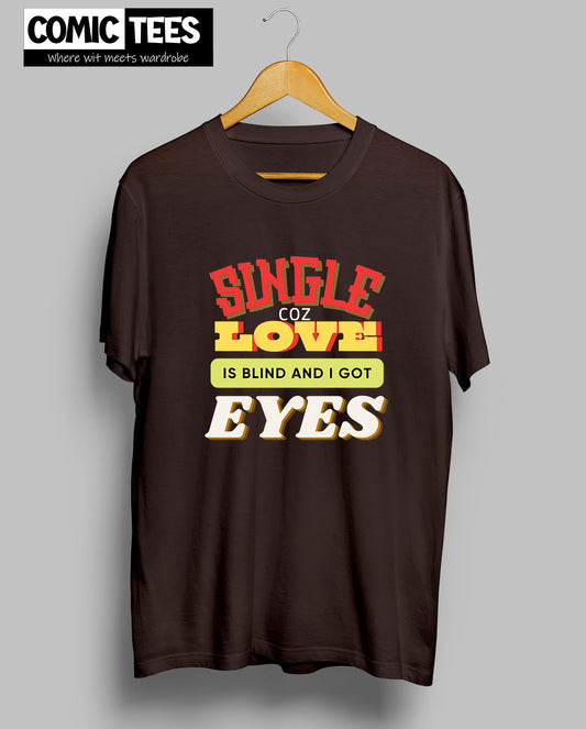 Single Coz Love is Blind and i Got eyes Tshirt