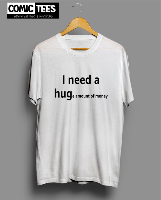 I need a Huge amount of money T-Shirt