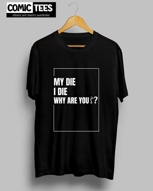 My die I die Why are You? T-Shirt